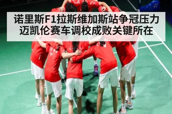 诺里斯F1拉斯维加斯站争冠压力 迈凯伦赛车调校成败关键所在