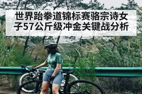 世界跆拳道锦标赛骆宗诗女子57公斤级冲金关键战分析