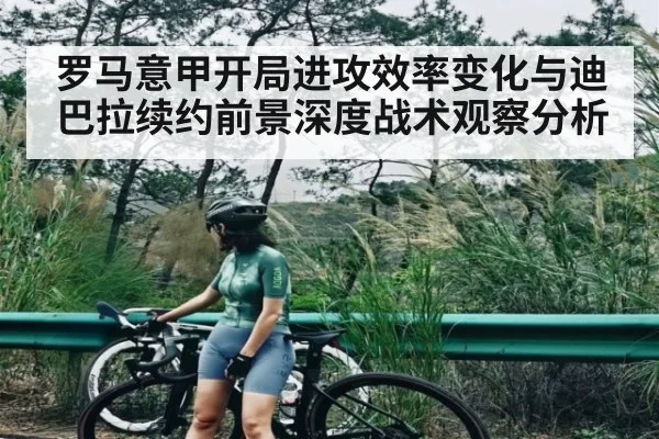 罗马意甲开局进攻效率变化与迪巴拉续约前景深度战术观察分析