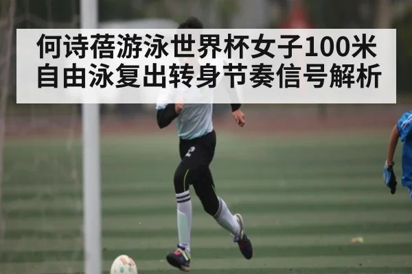何诗蓓游泳世界杯女子100米自由泳复出转身节奏信号解析
