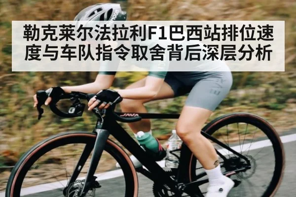 勒克莱尔法拉利F1巴西站排位速度与车队指令取舍背后深层分析