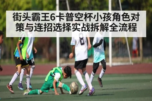 街头霸王6卡普空杯小孩角色对策与连招选择实战拆解全流程